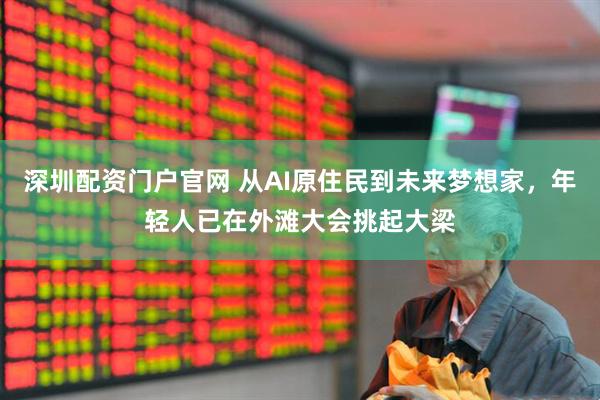 深圳配资门户官网 从AI原住民到未来梦想家，年轻人已在外滩大会挑起大梁