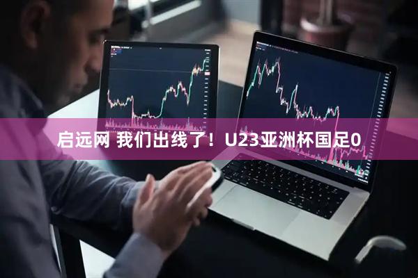 启远网 我们出线了！U23亚洲杯国足0
