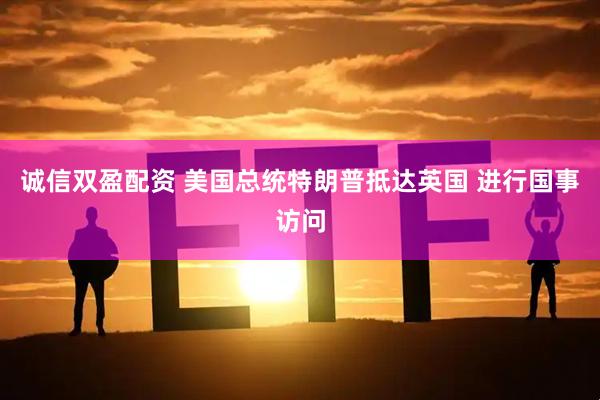 诚信双盈配资 美国总统特朗普抵达英国 进行国事访问