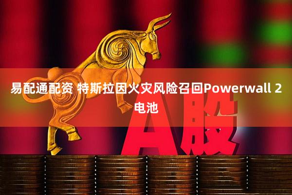易配通配资 特斯拉因火灾风险召回Powerwall 2电池