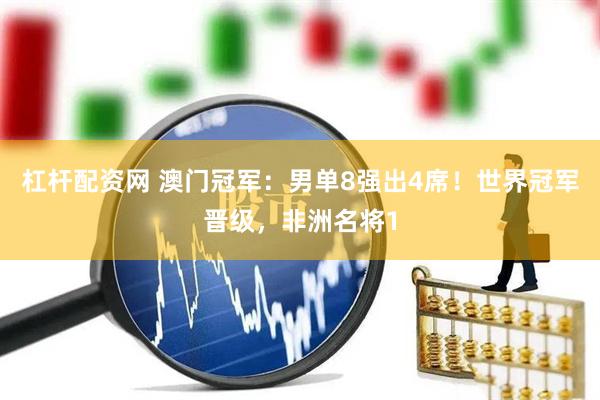 杠杆配资网 澳门冠军：男单8强出4席！世界冠军晋级，非洲名将1