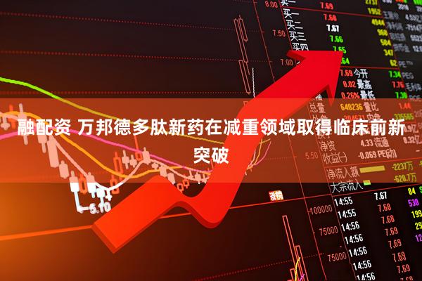 融配资 万邦德多肽新药在减重领域取得临床前新突破