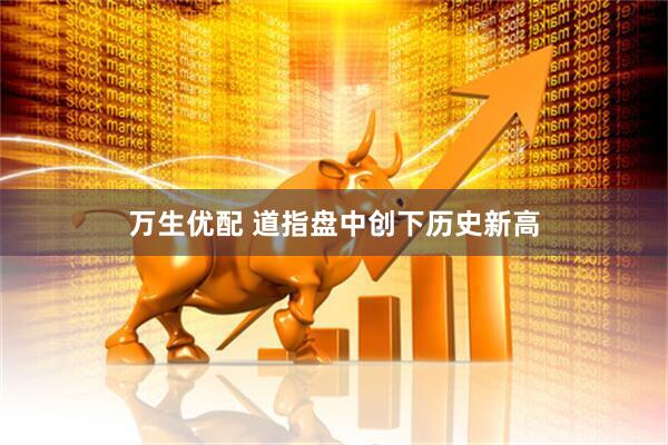 万生优配 道指盘中创下历史新高