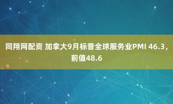 同翔网配资 加拿大9月标普全球服务业PMI 46.3，前值48.6