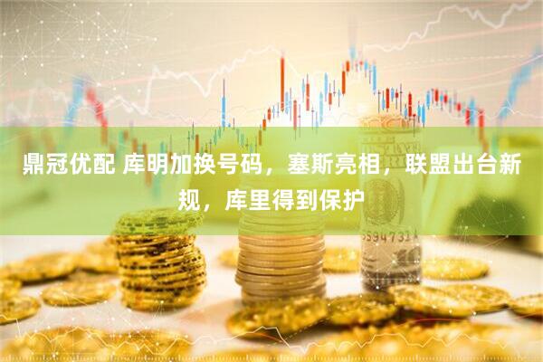 鼎冠优配 库明加换号码，塞斯亮相，联盟出台新规，库里得到保护