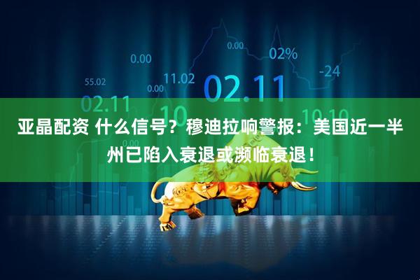 亚晶配资 什么信号？穆迪拉响警报：美国近一半州已陷入衰退或濒临衰退！